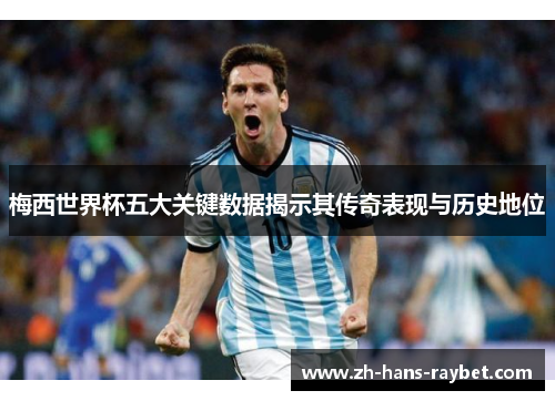 梅西世界杯五大关键数据揭示其传奇表现与历史地位