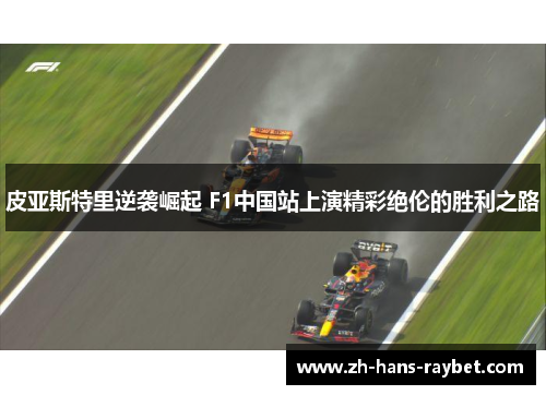皮亚斯特里逆袭崛起 F1中国站上演精彩绝伦的胜利之路