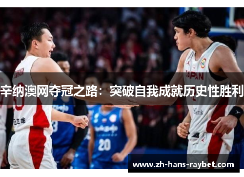 辛纳澳网夺冠之路：突破自我成就历史性胜利