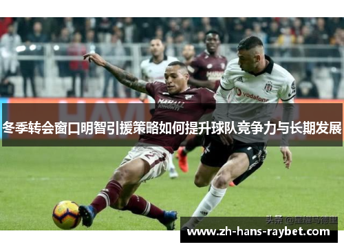 冬季转会窗口明智引援策略如何提升球队竞争力与长期发展