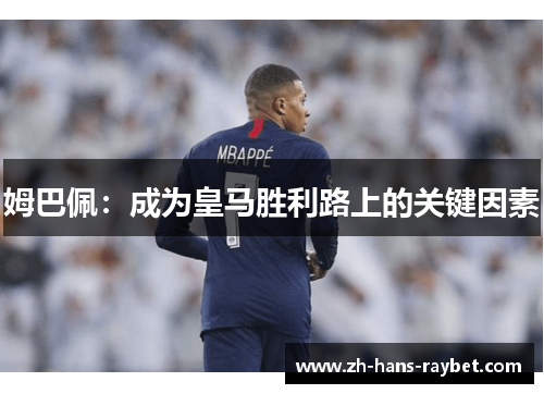 姆巴佩：成为皇马胜利路上的关键因素