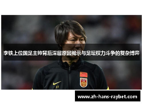 李铁上位国足主帅背后深层原因揭示与足坛权力斗争的复杂博弈