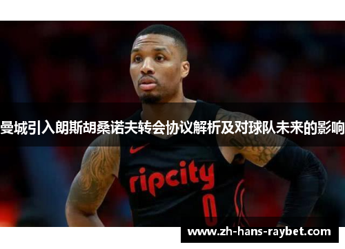 曼城引入朗斯胡桑诺夫转会协议解析及对球队未来的影响