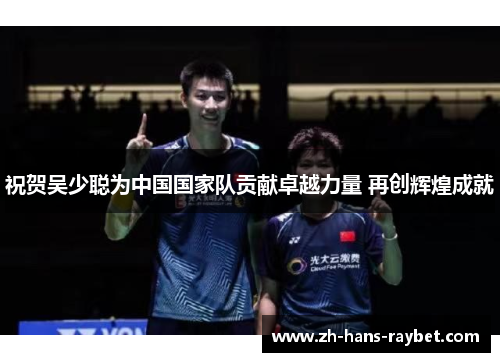 祝贺吴少聪为中国国家队贡献卓越力量 再创辉煌成就