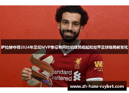 萨拉赫夺得2024年足坛MVP象征着阿拉伯球员崛起和世界足球格局新变化