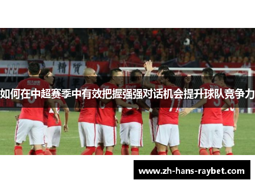 如何在中超赛季中有效把握强强对话机会提升球队竞争力