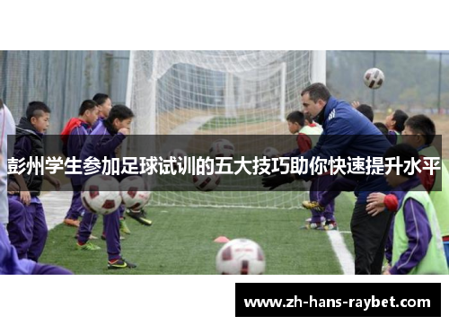 彭州学生参加足球试训的五大技巧助你快速提升水平