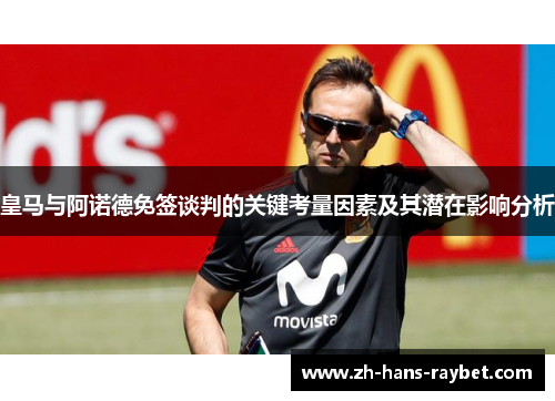 皇马与阿诺德免签谈判的关键考量因素及其潜在影响分析