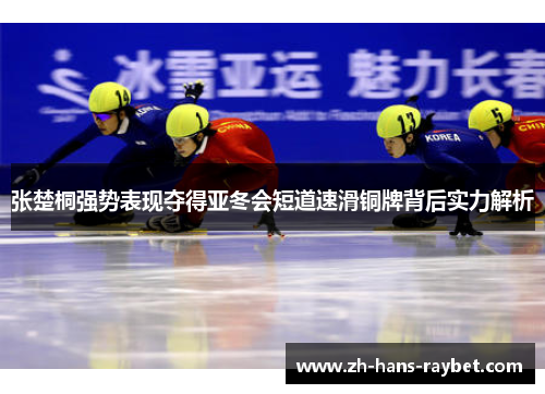 张楚桐强势表现夺得亚冬会短道速滑铜牌背后实力解析