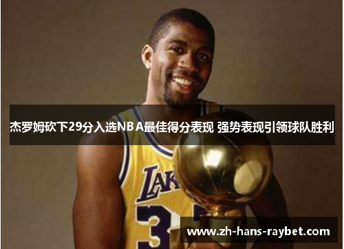 杰罗姆砍下29分入选NBA最佳得分表现 强势表现引领球队胜利
