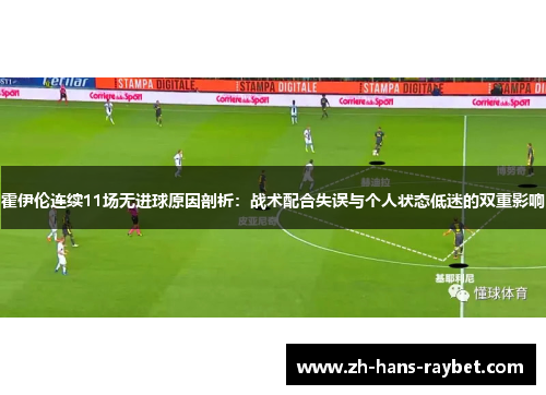 霍伊伦连续11场无进球原因剖析：战术配合失误与个人状态低迷的双重影响