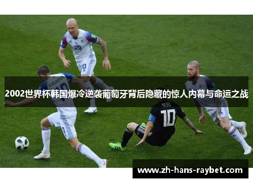 2002世界杯韩国爆冷逆袭葡萄牙背后隐藏的惊人内幕与命运之战