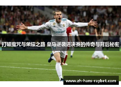 打破魔咒与荣耀之路 皇马逆袭进决赛的传奇与背后秘密