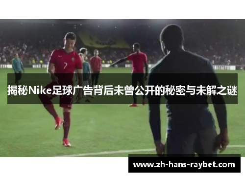 揭秘Nike足球广告背后未曾公开的秘密与未解之谜