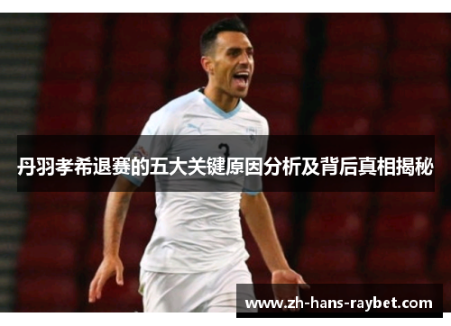 丹羽孝希退赛的五大关键原因分析及背后真相揭秘