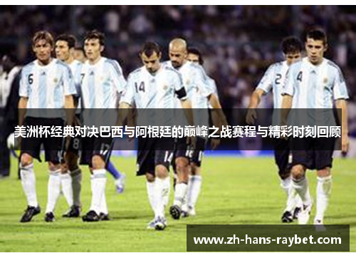 美洲杯经典对决巴西与阿根廷的巅峰之战赛程与精彩时刻回顾