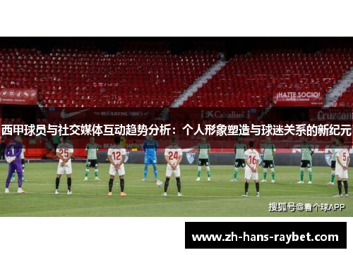 西甲球员与社交媒体互动趋势分析：个人形象塑造与球迷关系的新纪元